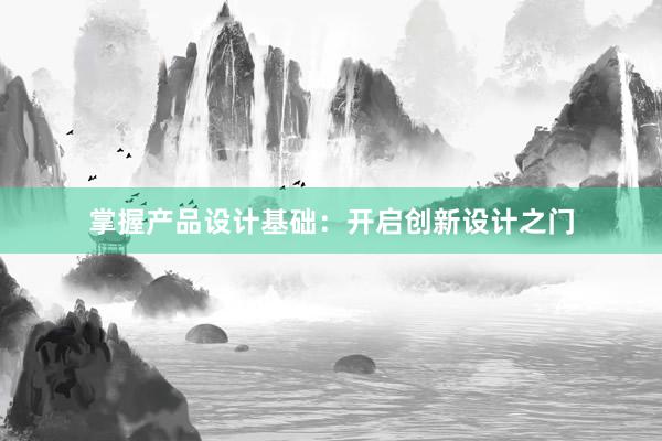 掌握产品设计基础：开启创新设计之门